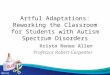 Artful Adaptations: Reworking the Classroom for Students with Autism Spectrum Disorders Krista Renee Allen Professor Robert Carpenter