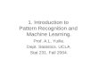 1. Introduction to Pattern Recognition and Machine Learning. Prof. A.L. Yuille. Dept. Statistics. UCLA. Stat 231. Fall 2004