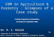 CDM in Agriculture & Forestry : Glimpses of a Case study Dr. M. A. Khalid Dy. Director & Associate Professor Amity Institute of Global Warming & Ecological