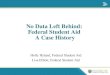 No Data Left Behind: Federal Student Aid A Case History Holly Hyland, Federal Student Aid Lisa Elliott, Federal Student Aid