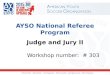 AYSO National Referee Program Judge and Jury II Workshop number: # 303 1