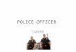POLICE OFFICER CAREER. WHAT DOES A POLICE OFFICER DO The primary responsibility of police officers is to protect the public, or if commissioned, the person/group/organization