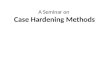 A Seminar on Case Hardening Methods. Contents Introduction Different methods for surface hardening of steels Layer additions I.Hardfacing II.Coatings