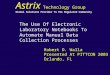 The Use Of Electronic Laboratory Notebooks To Automate Manual Data Collection Processes Robert D. Walla Presented At PITTCON 2003 Orlando, FL Astrix Technology