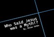 Who Said Jesus was a Myth!? By, Brian Colón. 2 Peter 1:16 “For we did not follow cleverly devised myths when we made known to you the power and coming