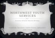 NORTHWEST YOUTH SERVICES Executive Director: Riannon Bardsley Created By: Tara Jensen, Isabela Ordonez, Cydney Jones, Amber French