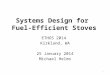 Systems Design for Fuel-Efficient Stoves ETHOS 2014 Kirkland, WA 25 January 2014 Michael Helms 1