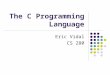 The C Programming Language Eric Vidal CS 280. What is C? Originally: System programming language for the UNIX operating system Today: One of the most