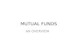MUTUAL FUNDS AN OVERVIEW. MYTHS ABOUT MUTUAL FUNDS 1.Mutual Funds invest only in shares. 2. Mutual Funds are prone to very high risks/actively traded