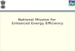 National Mission for Enhanced Energy Efficiency. NATIONAL MISSION ON ENHANCED ENERGY EFFICIENCY (NMEEE)  The National Action Plan on Climate Change was