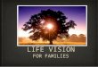 LIFE VISION FOR FAMILIES. Deuteronomy 6:6-7 These commandments that I give you today are to be on your hearts. Impress them on your children. Talk about
