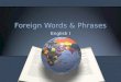 Foreign Words & Phrases English I. Ad nauseam Add NOZZ-ee-um (Latin) to an extreme or annoying extent