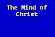 The Mind of Christ 1. Phil. 2:5 ff Let this mind be in you, which was also in Christ Jesus: Who, being in the form of God, thought it not robbery to be