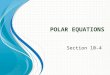 P OLAR E QUATIONS Section 10-4. Polar Coordinates Given: r: Directed distance from the Polar axis (pole) to point P Ɵ: Directed angle from the Polar axis