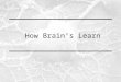 1 How Brain’s Learn. 2 Teaching vs. Learning 3 Brain Anatomy