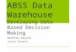 ABSS Data Warehouse Developing Data Based Decision Making Heather Boysel Julie Cozort
