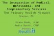 The Integration of Medical, Behavioral, and Complementary Services The Primary Health Network Sharon, PA Diane Dado, LCSW Anita Booth, CRNP