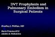 DVT Prophylaxis and Pulmonary Embolism in Surgical Patients DVT Prophylaxis and Pulmonary Embolism in Surgical Patients Bradley J. Phillips, MD Burn-Trauma-ICU