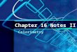 Chapter 16 Notes II Calorimetry. What is calorimetry? Essentially, the science of measuring heat change. Using the specific heat of something you know