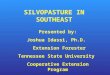 SILVOPASTURE IN SOUTHEAST Presented by: Joshua Idassi, Ph.D. Extension Forester Tennessee State University Cooperative Extension Program
