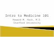 Intro to Medicine 101 Howard M. Hack, M.D. Stanford University