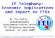 IP Telephony: Economic implications and impact on PTOs Dr Tim Kelly, International Telecommunication Union, IP Telephony Workshop, Geneva, 14 June 2000