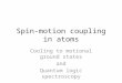 Spin-motion coupling in atoms Cooling to motional ground states and Quantum logic spectroscopy