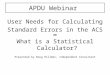 APDU Webinar User Needs for Calculating Standard Errors in the ACS OR What is a Statistical Calculator? Presented by Doug Hillmer, Independent Consultant