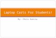 By: Chris Garcia Laptop Carts For Students!. Software used… Microsoft Word Microsoft Excel Microsoft Power Point Library Data Base/ Internet