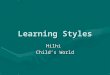 Learning Styles Hilhi Child’s World. Learning styles group the common ways people learn.Learning styles group the common ways people learn. Everyone has