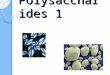 Polysaccharides 1 1. Introduction Those carbohydrates that consist of more than 10 (sometimes defined as >20) monosaccharide units linked via a glycosidic