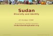 UnderstandingSudan.org University of California, Berkeley © 2008 Sudan Diversity and Identity 22 October 2008 developed by: Martha Saavedra UnderstandingSudan.org