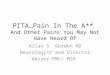 PITA…Pain In The A** And Other Pains You May Not Have Heard Of Allan S. Gordon MD Neurologist and Director Wasser PMC/ MSH