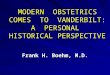 MODERN OBSTETRICS COMES TO VANDERBILT: A PERSONAL HISTORICAL PERSPECTIVE Frank H. Boehm, M.D