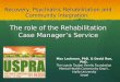 Recovery, Psychiatric Rehabilitation and Community Integration: The role of the Rehabilitation Case Manager’s Service Max Lachman, PhD. & David Roe, PhD