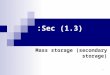 Sec (1.3): Mass storage (secondary storage) 1. Mass storage Due to the volatility and limited size of a computer’s main memory, most computers have additional