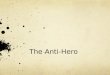 The Anti-Hero. The concept of an Anti- Hero is often used in darker literature. The Anti- Hero is being used more in modern literature as authors try