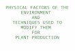 PHYSICAL FACTORS OF THE ENVIRONMENT AND TECHNIQUES USED TO MODIFY THEM FOR PLANT PRODUCTION