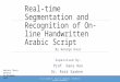 Real-time Segmentation and Recognition of On-line Handwritten Arabic Script By George Kour Supervised By: Prof. Dana Ron Dr. Raid Saabne Masters Thesis