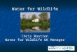 Water for Wildlife Chris Rostron Water for Wildlife UK Manager