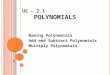 U2 – 2.1 P OLYNOMIALS Naming Polynomials Add and Subtract Polynomials Multiply Polynomials