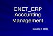 CNET_ERP Accounting Management Course # 2505. Contents Setting up CNET_ERP Accounting CNET ERP Accounting Architecture –Source Documents –Journals Posting
