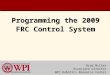 Brad Miller Associate Director WPI Robotics Resource Center Programming the 2009 FRC Control System