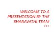 WELCOME TO A PRESENTATION BY THE SHARAVATHI TEAM >>>