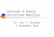Lecture 4 Early Christian Martyrs Dr. Ann T. Orlando 9 September 2014 1