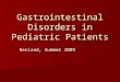 Gastrointestinal Disorders in Pediatric Patients Revised, Summer 2009