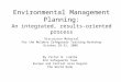 Environmental Management Planning: An integrated, results-oriented process Discussion Material For the Moldova Safeguards Training Workshop October 28-31,