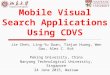 Mobile Visual Search Applications Using CDVS Jie Chen, Ling-Yu Duan, Tiejun Huang, Wen Gao, Alex C. Kot Peking University, China Nanyang Technological