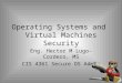 Operating Systems and Virtual Machines Security Eng. Hector M Lugo-Cordero, MS CIS 4361 Secure OS Admin