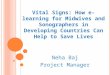 Vital Signs: How e-learning for Midwives and Sonographers in Developing Countries Can Help to Save Lives Neha Baj Project Manager
